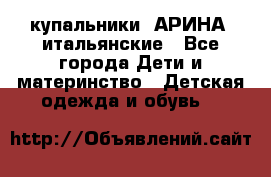 купальники “АРИНА“ итальянские - Все города Дети и материнство » Детская одежда и обувь   